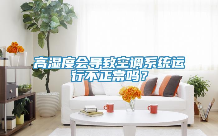 高濕度會(huì)導(dǎo)致空調(diào)系統(tǒng)運(yùn)行不正常嗎？