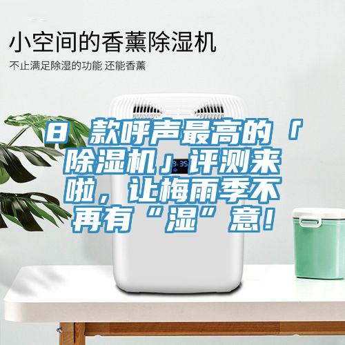 8 款呼聲最高的「除濕機(jī)」評測來啦，讓梅雨季不再有“濕”意！