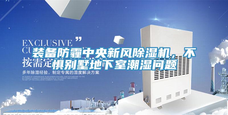 裝備防霾中央新風(fēng)除濕機(jī)，不懼別墅地下室潮濕問題