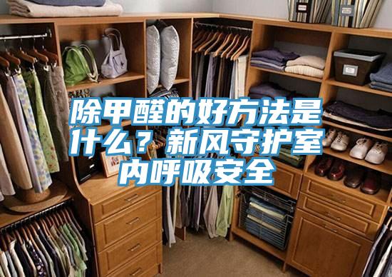 除甲醛的好方法是什么？新風(fēng)守護室內(nèi)呼吸安全