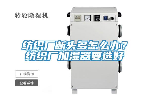 紡織廠斷頭多怎么辦？紡織廠加濕器要選好