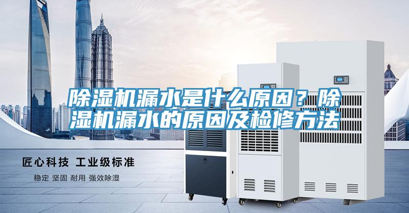 除濕機漏水是什么原因？除濕機漏水的原因及檢修方法