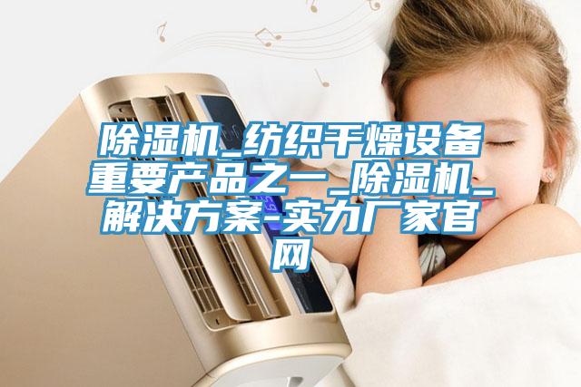 除濕機_紡織干燥設備重要產(chǎn)品之一_除濕機_解決方案-實力廠家官網(wǎng)