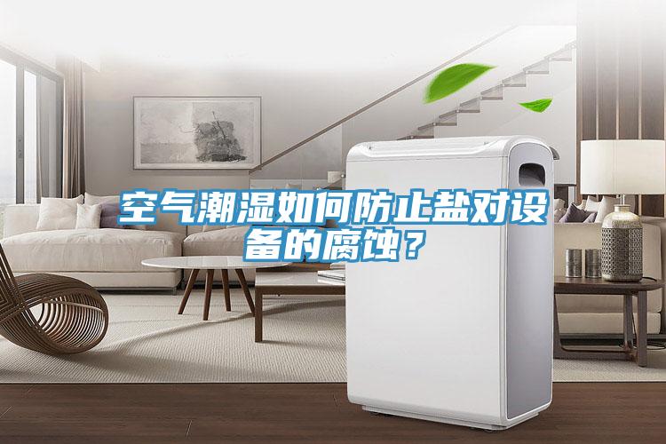 空氣潮濕如何防止鹽對(duì)設(shè)備的腐蝕？