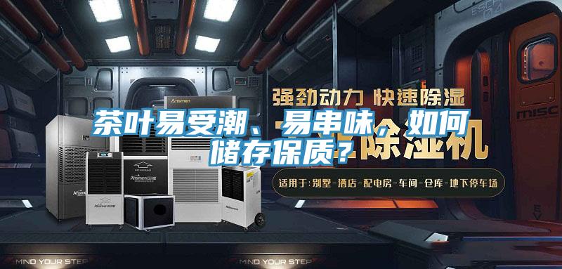 茶葉易受潮、易串味，如何儲(chǔ)存保質(zhì)？