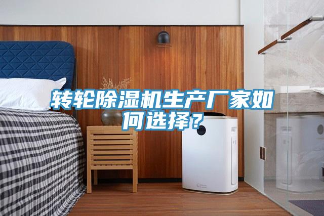 轉(zhuǎn)輪除濕機(jī)生產(chǎn)廠家如何選擇？