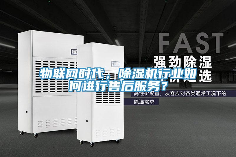 物聯(lián)網(wǎng)時(shí)代，除濕機(jī)行業(yè)如何進(jìn)行售后服務(wù)？