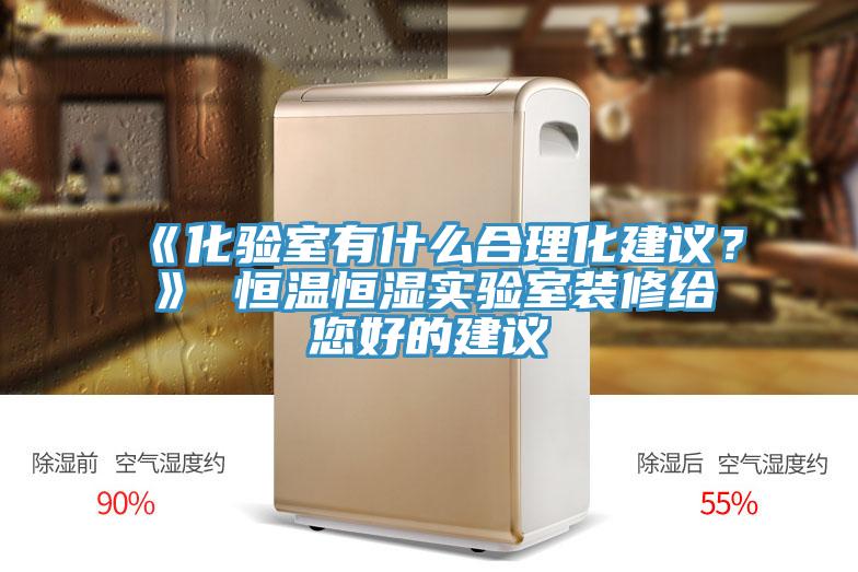 《化驗室有什么合理化建議？》 恒溫恒濕實驗室裝修給您好的建議
