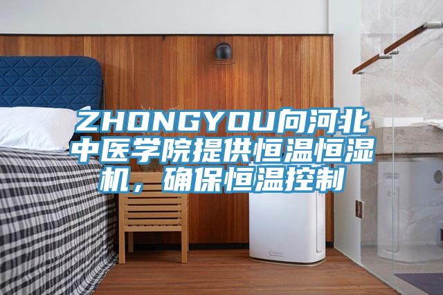ZHONGYOU向河北中醫(yī)學院提供恒溫恒濕機，確保恒溫控制