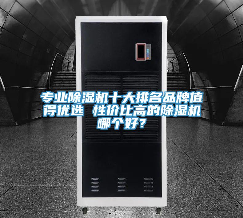 專業(yè)除濕機十大排名品牌值得優(yōu)選 性價比高的除濕機哪個好？