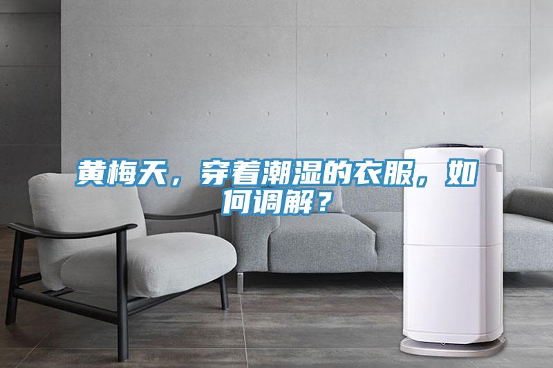 黃梅天，穿著潮濕的衣服，如何調(diào)解？