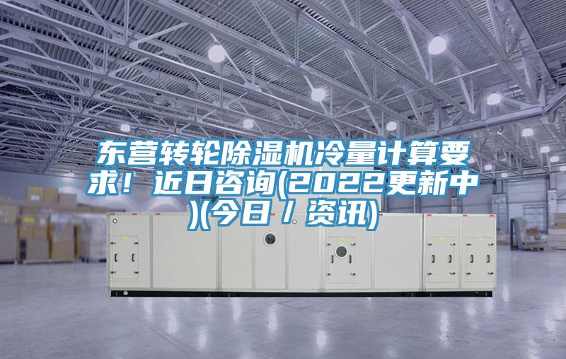 東營(yíng)轉(zhuǎn)輪除濕機(jī)冷量計(jì)算要求！近日咨詢(2022更新中)(今日／資訊)