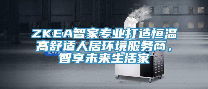 ZKEA智家專業(yè)打造恒溫高舒適人居環(huán)境服務(wù)商，智享未來生活家