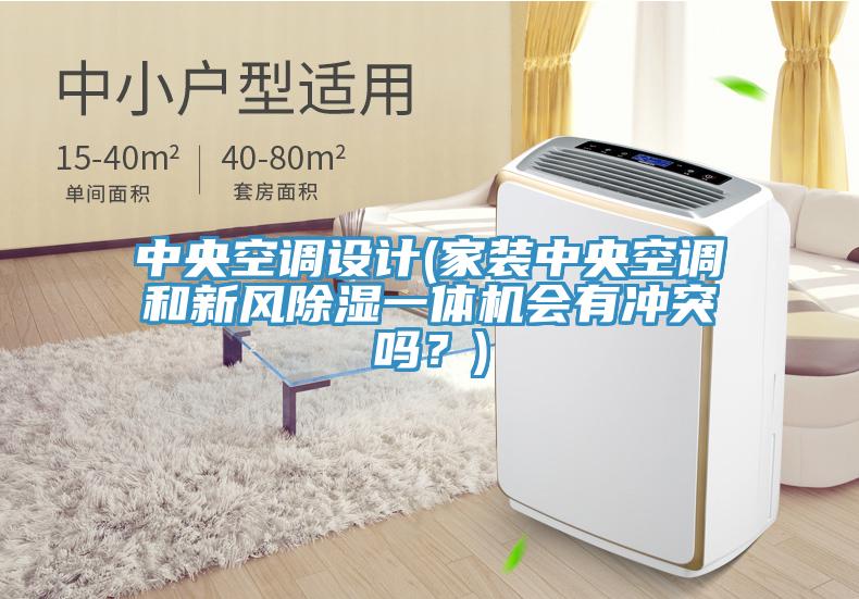 中央空調(diào)設(shè)計(家裝中央空調(diào)和新風(fēng)除濕一體機(jī)會有沖突嗎？)