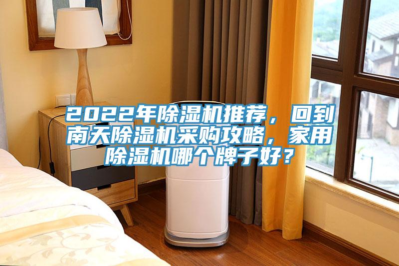 2022年除濕機推薦，回到南天除濕機采購攻略，家用除濕機哪個牌子好？