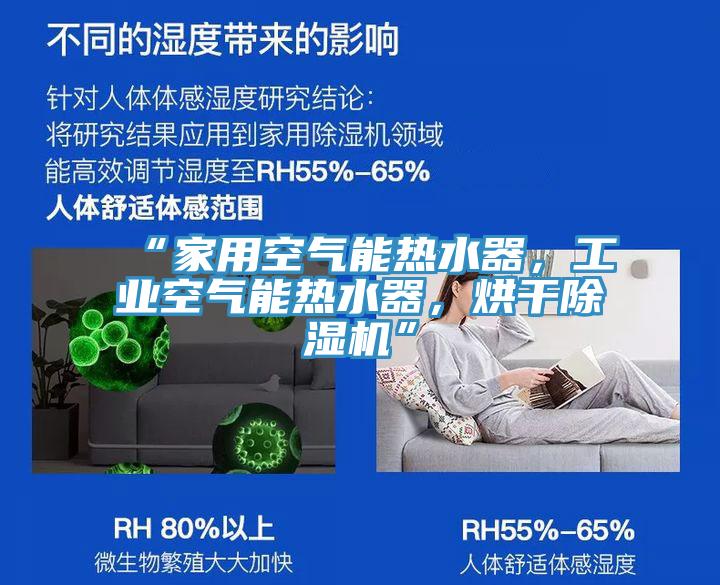 “家用空氣能熱水器，工業(yè)空氣能熱水器，烘干除濕機”