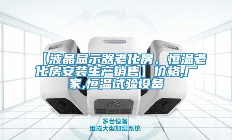 【液晶顯示器老化房，恒溫老化房安裝生產(chǎn)銷售】?jī)r(jià)格,廠家,恒溫試驗(yàn)設(shè)備