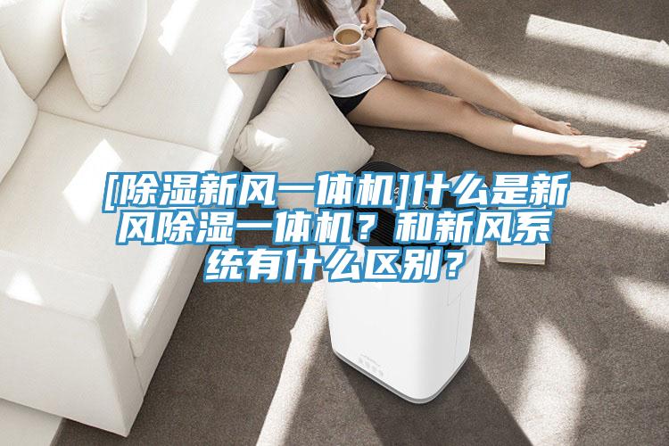 [除濕新風一體機]什么是新風除濕一體機？和新風系統(tǒng)有什么區(qū)別？