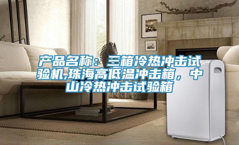 產(chǎn)品名稱：三箱冷熱沖擊試驗機(jī),珠海高低溫沖擊箱，中山冷熱沖擊試驗箱