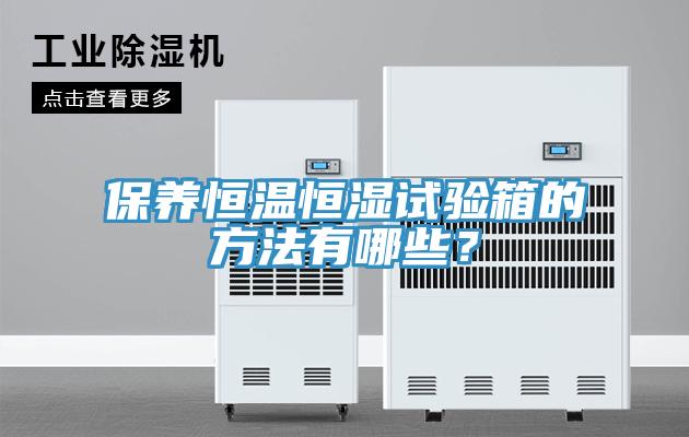 保養(yǎng)恒溫恒濕試驗(yàn)箱的方法有哪些？