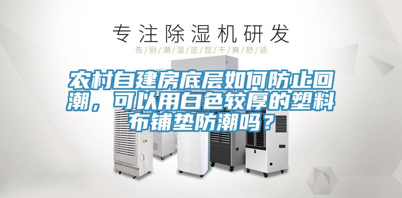 農(nóng)村自建房底層如何防止回潮，可以用白色較厚的塑料布鋪墊防潮嗎？