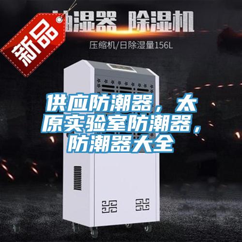 供應(yīng)防潮器，太原實(shí)驗(yàn)室防潮器，防潮器大全