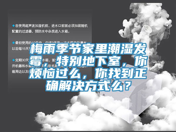 梅雨季節(jié)家里潮濕發(fā)霉，特別地下室，你煩惱過么，你找到正確解決方式么？