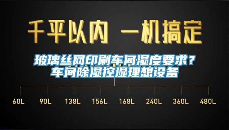 玻璃絲網(wǎng)印刷車間濕度要求？車間除濕控濕理想設備