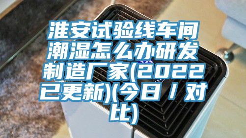 淮安試驗(yàn)線車間潮濕怎么辦研發(fā)制造廠家(2022已更新)(今日／對比)