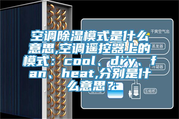 空調(diào)除濕模式是什么意思,空調(diào)遙控器上的模式：cool、dry、fan、heat,分別是什么意思？