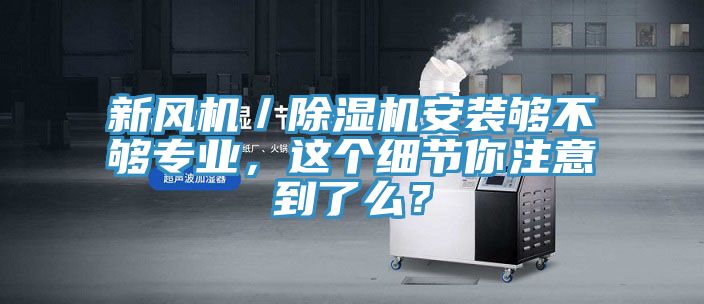 新風機／除濕機安裝夠不夠專業(yè)，這個細節(jié)你注意到了么？