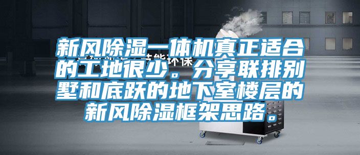 新風除濕一體機真正適合的工地很少。分享聯(lián)排別墅和底躍的地下室樓層的新風除濕框架思路。