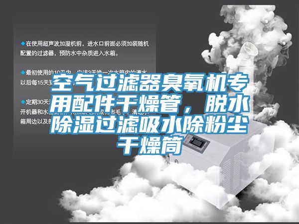 空氣過濾器臭氧機專用配件干燥管，脫水除濕過濾吸水除粉塵干燥筒