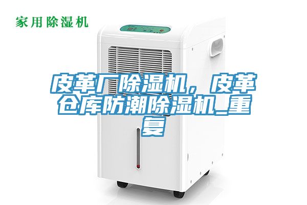 皮革廠除濕機(jī)，皮革倉庫防潮除濕機(jī)_重復(fù)