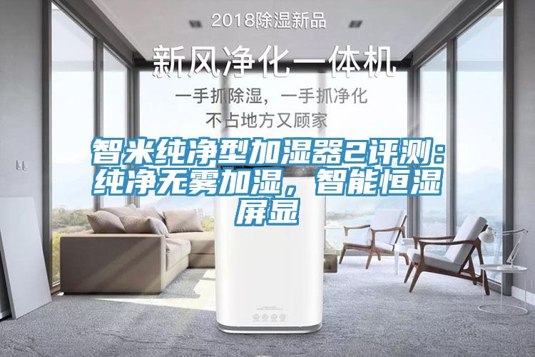智米純凈型加濕器2評(píng)測(cè)：純凈無霧加濕，智能恒濕屏顯