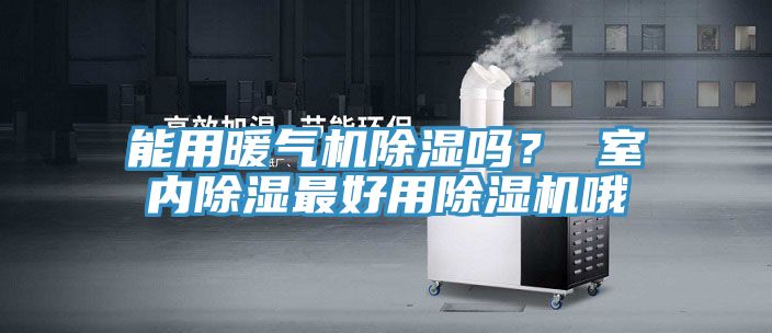 能用暖氣機除濕嗎？ 室內除濕最好用除濕機哦