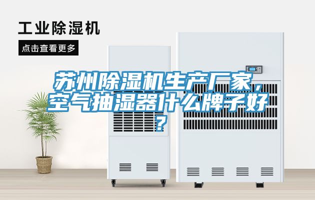 蘇州除濕機生產廠家，空氣抽濕器什么牌子好？