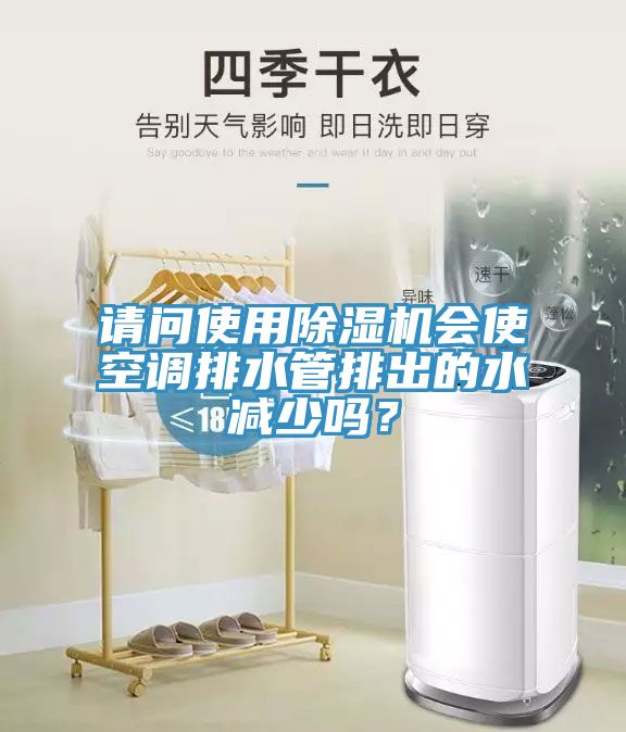 請問使用除濕機會使空調(diào)排水管排出的水減少嗎？