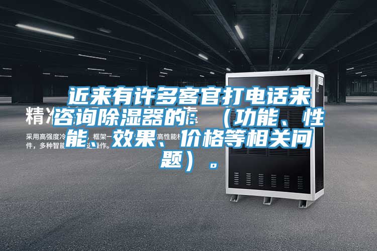 近來有許多客官打電話來咨詢除濕器的：（功能、性能、效果、價格等相關問題）。