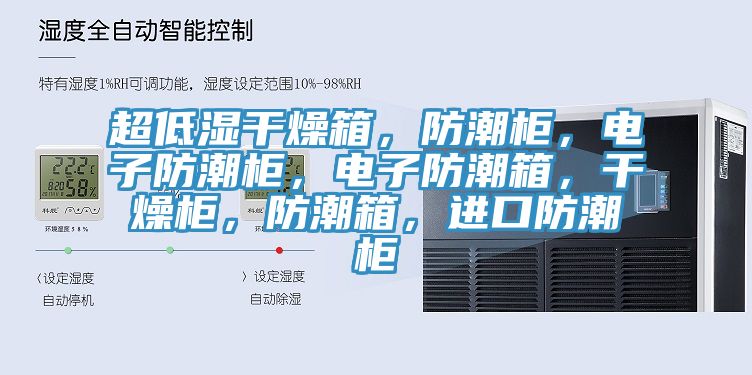 超低濕干燥箱，防潮柜，電子防潮柜，電子防潮箱，干燥柜，防潮箱，進(jìn)口防潮柜