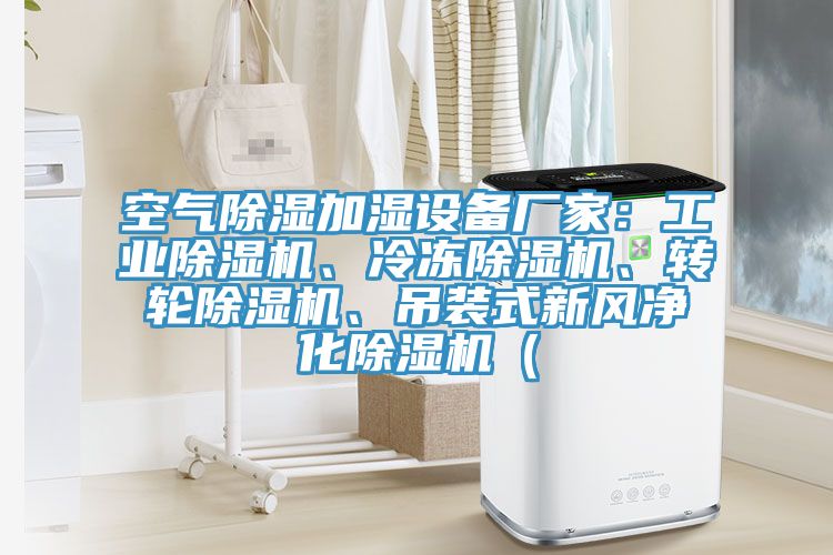 空氣除濕加濕設(shè)備廠家：工業(yè)除濕機(jī)、冷凍除濕機(jī)、轉(zhuǎn)輪除濕機(jī)、吊裝式新風(fēng)凈化除濕機(jī)（