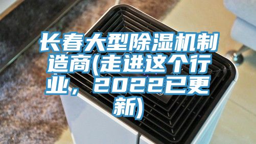 長春大型除濕機制造商(走進這個行業(yè)，2022已更新)