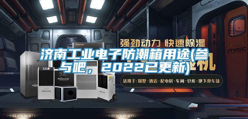 濟(jì)南工業(yè)電子防潮箱用途(參與吧，2022已更新)