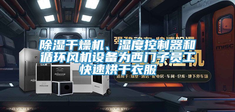 除濕干燥機、濕度控制器和循環(huán)風機設備為西門子員工快速烘干衣服