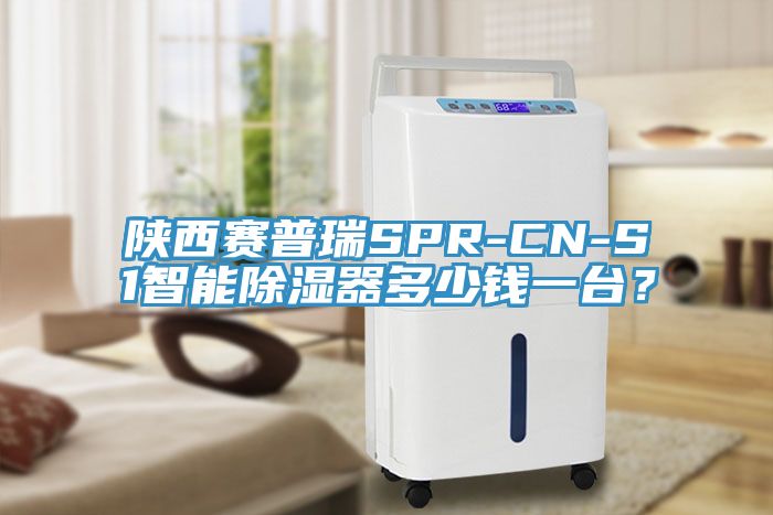 陜西賽普瑞SPR-CN-S1智能除濕器多少錢一臺？