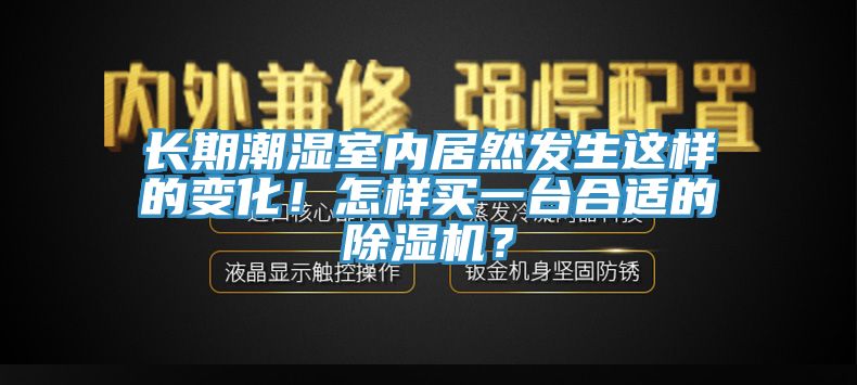 長(zhǎng)期潮濕室內(nèi)居然發(fā)生這樣的變化！怎樣買一臺(tái)合適的除濕機(jī)？