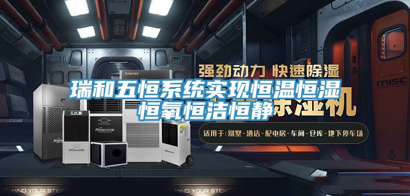 瑞和五恒系統(tǒng)實現恒溫恒濕恒氧恒潔恒靜