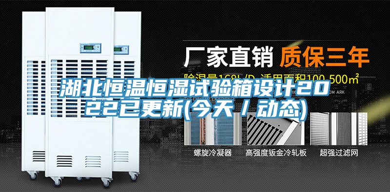 湖北恒溫恒濕試驗箱設(shè)計2022已更新(今天／動態(tài))