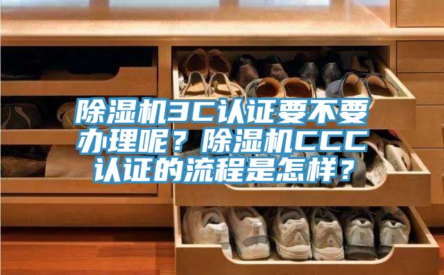 除濕機3C認證要不要辦理呢？除濕機CCC認證的流程是怎樣？