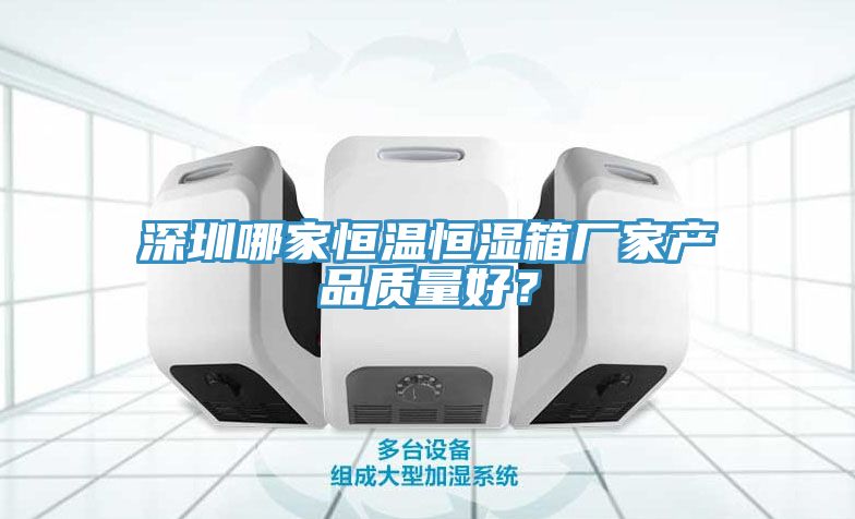 深圳哪家恒溫恒濕箱廠家產(chǎn)品質(zhì)量好？